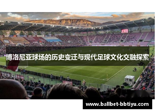 博洛尼亚球场的历史变迁与现代足球文化交融探索