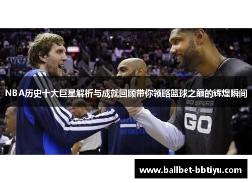 NBA历史十大巨星解析与成就回顾带你领略篮球之巅的辉煌瞬间