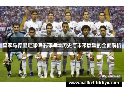皇家马德里足球俱乐部辉煌历史与未来展望的全面解析
