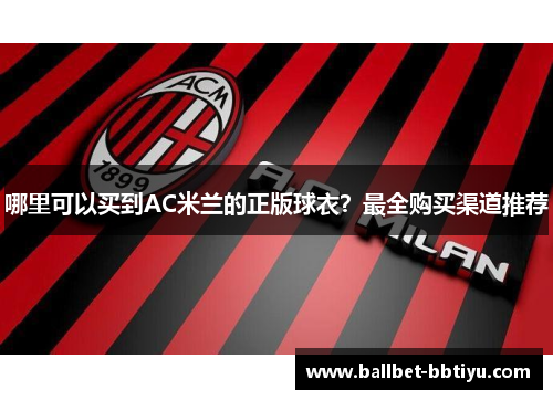 哪里可以买到AC米兰的正版球衣？最全购买渠道推荐
