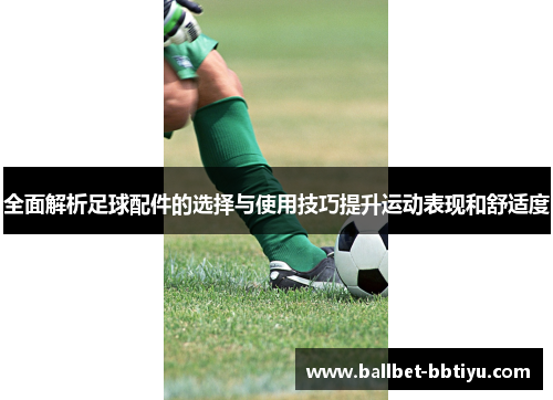 全面解析足球配件的选择与使用技巧提升运动表现和舒适度