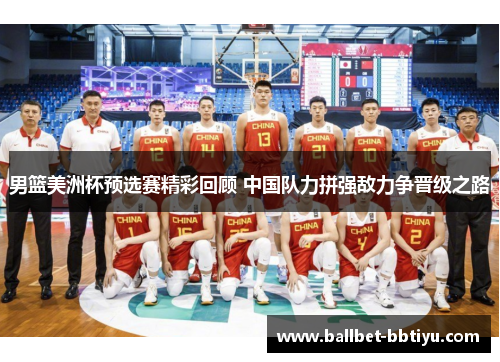 男篮美洲杯预选赛精彩回顾 中国队力拼强敌力争晋级之路