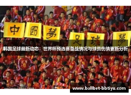 韩国足球最新动态：世界杯预选赛备战情况与球员伤情更新分析