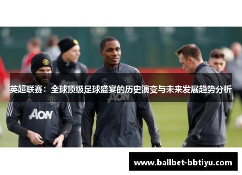 英超联赛：全球顶级足球盛宴的历史演变与未来发展趋势分析
