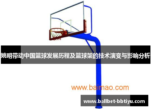 姚明带动中国篮球发展历程及篮球架的技术演变与影响分析