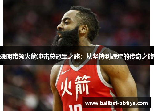 姚明带领火箭冲击总冠军之路：从坚持到辉煌的传奇之旅