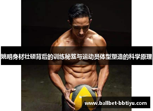 姚明身材壮硕背后的训练秘笈与运动员体型塑造的科学原理