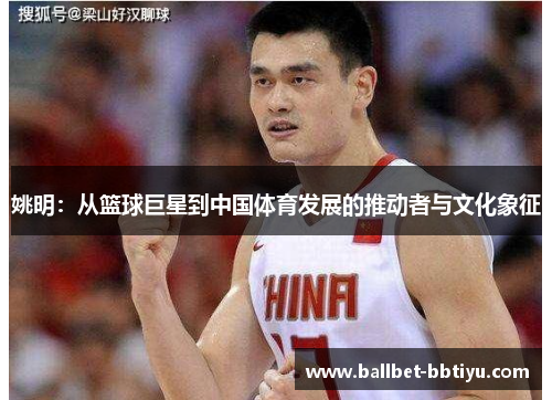 姚明：从篮球巨星到中国体育发展的推动者与文化象征