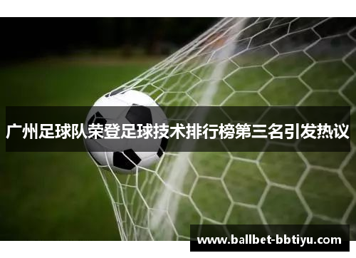广州足球队荣登足球技术排行榜第三名引发热议