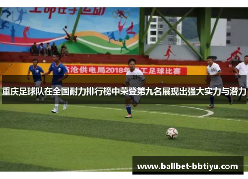 重庆足球队在全国耐力排行榜中荣登第九名展现出强大实力与潜力