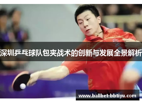 深圳乒乓球队包夹战术的创新与发展全景解析