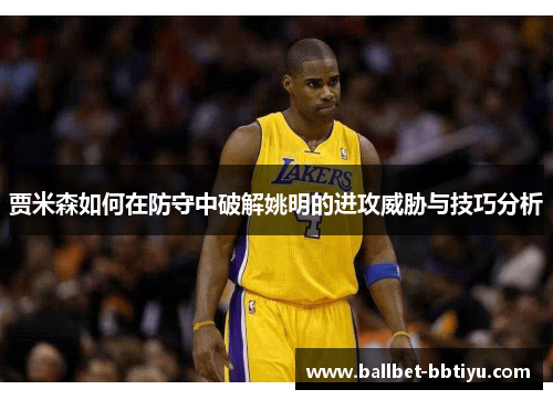 贾米森如何在防守中破解姚明的进攻威胁与技巧分析