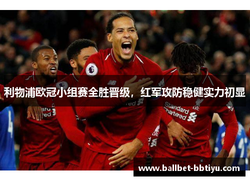 利物浦欧冠小组赛全胜晋级，红军攻防稳健实力初显