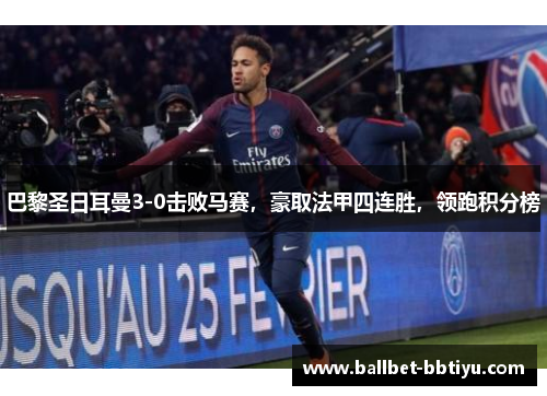 巴黎圣日耳曼3-0击败马赛，豪取法甲四连胜，领跑积分榜