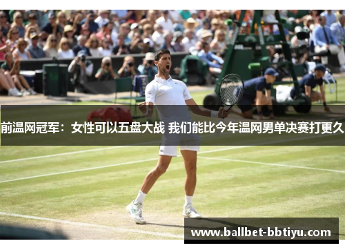 前温网冠军：女性可以五盘大战 我们能比今年温网男单决赛打更久