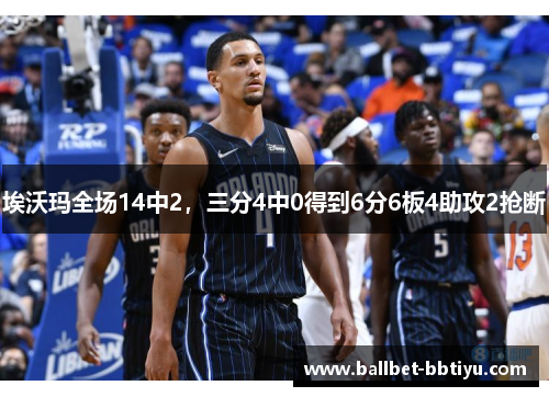 埃沃玛全场14中2，三分4中0得到6分6板4助攻2抢断