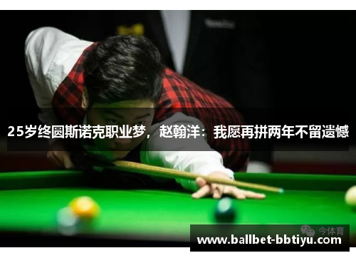 25岁终圆斯诺克职业梦，赵翰洋：我愿再拼两年不留遗憾