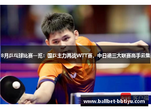 8月乒乓球比赛一览：国乒主力再战WTT赛，中日德三大联赛高手云集
