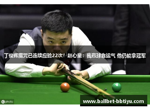 丁俊晖魔咒已连续应验22次！赵心童：我赢球靠运气 他仍能拿冠军