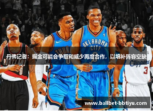 丹佛记者：掘金可能会争取和威少再度合作，以填补阵容空缺