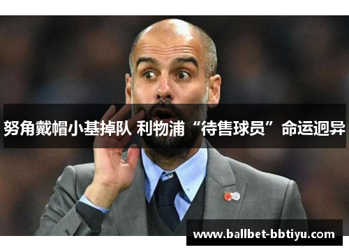 努角戴帽小基掉队 利物浦“待售球员”命运迥异