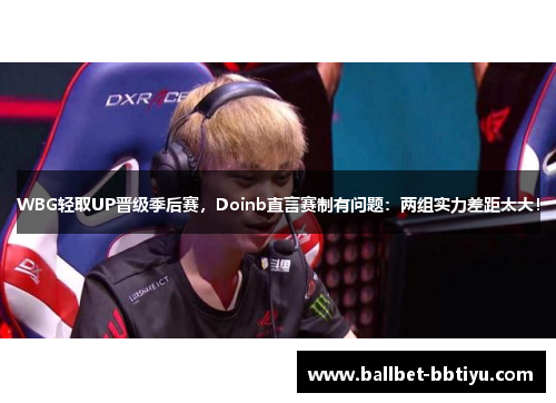 WBG轻取UP晋级季后赛，Doinb直言赛制有问题：两组实力差距太大！